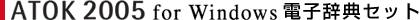 ATOK 2005 for Windows 電子辞典セット