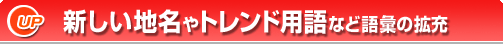 新しい地名やトレンド用語など語彙の拡充