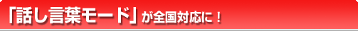 「話し言葉モード」が全国対応に!