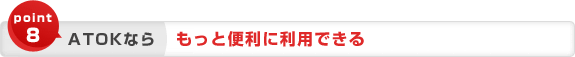 point8 ATOKなら もっと便利に利用できる point8 ATOKなら もっと便利に利用できる