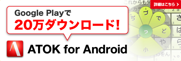 ���������܂�20���_�E�����[�h�I Android�ł����K���́uATOK for Android�v�̐��i���͂�����I