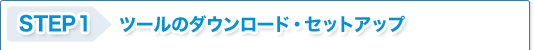 STEP1 ツールのダウンロード・セットアップ