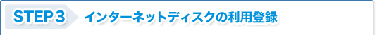 STEP3 インターネットディスクの利用登録