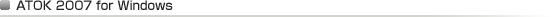 ATOK 2007 for Windows ATOK 2007 for Windows