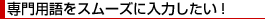 専門用語をスムーズに入力したい!
