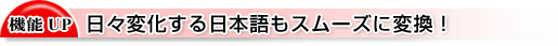 日々変化する日本語もスムーズに変換!