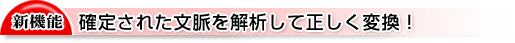 確定された文脈を解析して正しく変換!