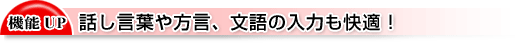 話し言葉や方言、文語の入力も快適!