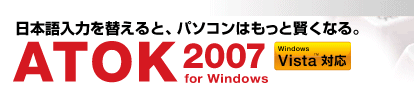 日本語入力を替えると、パソコンはもっと賢くなる。「ATOK 2007 for Windows」