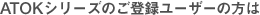 ATOKシリーズご登録ユーザーの方は