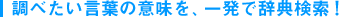 調べたい言葉の意味を、一発で辞書検索!