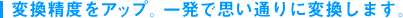 変換精度をアップ。一発で思い通りに変換します。