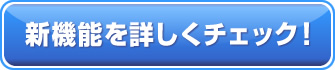 新機能を詳しくチェック！