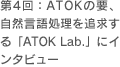 第4回：ATOKの要、自然言語処理を追求する「ATOK Lab.」にインタビュー