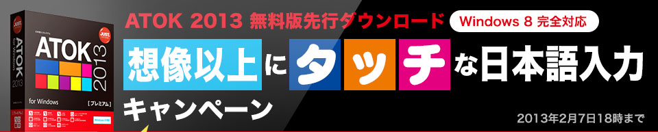 ATOK 2013無料版先行ダウンロード[Windows8完全対応] 想像以上にタッチな日本語入力キャンペーン 2013年2月7日18時まで