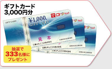 抽選で333名様に、ギフトカード3,000円分（三菱UFJニコスカード）をプレゼント
