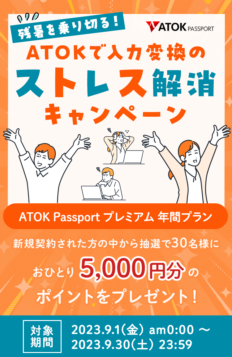 「ATOK Passport 残暑を乗り切る！ATOKで入力変換のストレス解消キャンペーン」【対象期間】 2023年9月1日（金）am0:00～2023年9月30日（土）23:59