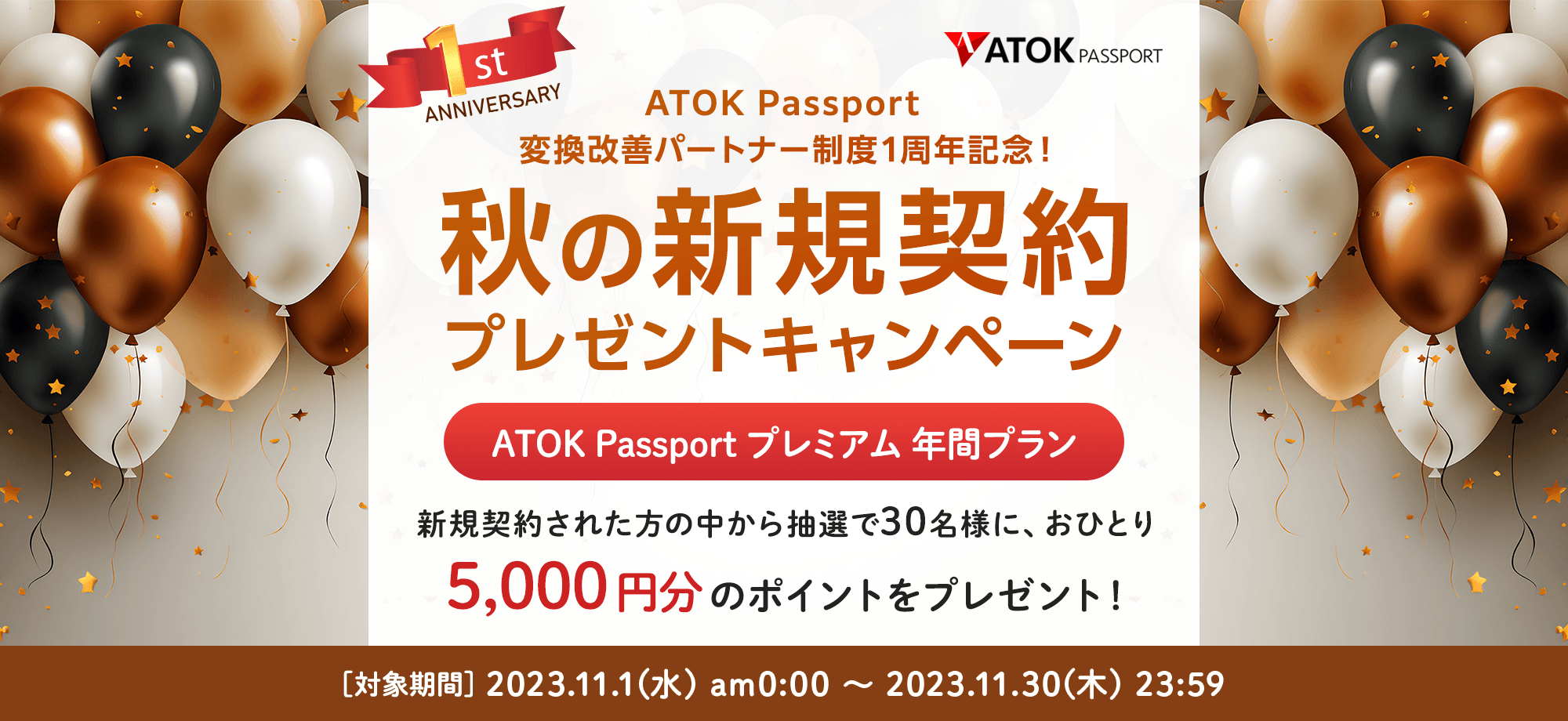 「ATOK Passport 変換改善パートナー制度1周年記念！秋の新規契約プレゼントキャンペーン」【対象期間】2023年11月1日（水）am00:00～2023年11月30日（木）23:59