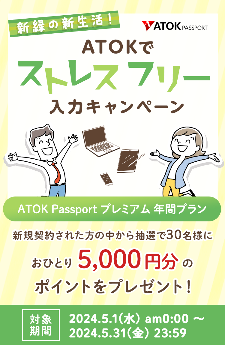 「ATOK Passport 新緑の新生活・ATOKでストレスフリー入力キャンペーン」【対象期間】2024年5月1日（水）am00:00～2024年5月31日（金）23:59