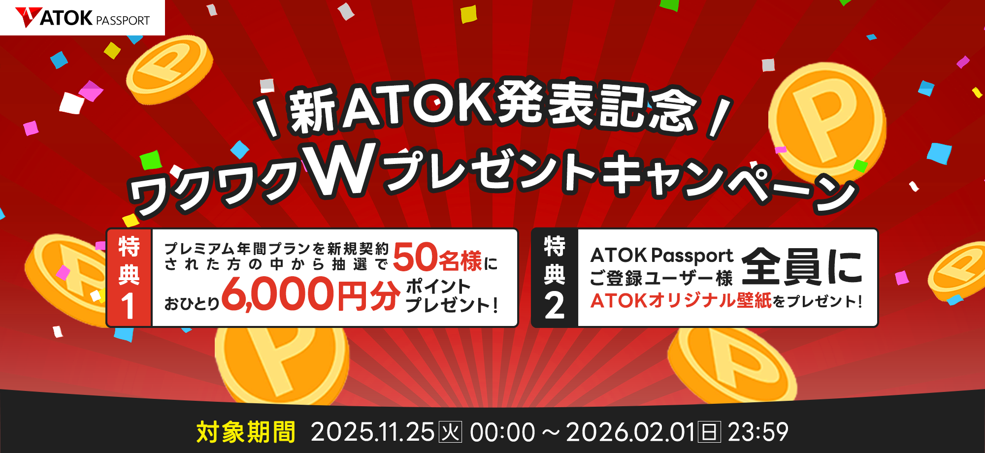 「ATOK Passport ＜次期ATOK発表記念！＞ワクワク ダブルプレゼント キャンペーン」2025年11月25日（火）am00:00～2026年02月01日（日）23:59