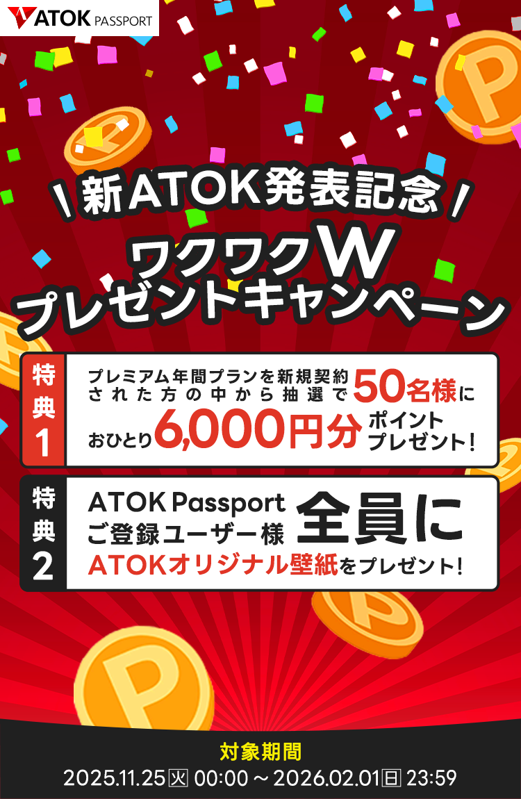 「ATOK Passport ＜次期ATOK発表記念！＞ワクワク ダブルプレゼント キャンペーン」2025年11月25日（火）am00:00～2026年02月01日（日）23:59