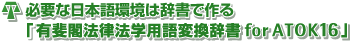必要な日本語環境は辞書で作る有斐閣法律法学用語変換辞書forATOK16