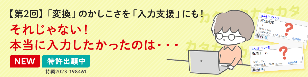 【第2回】「変換」のかしこさを「入力支援」にも!それじゃない!本当に入力したかったのは・・・