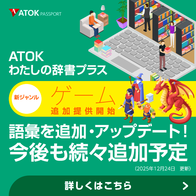 「ATOKわたしの辞書プラス」をアップデート！<br>既存ジャンルに語彙を追加しました。