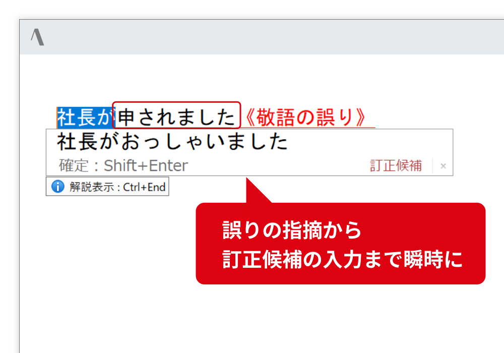 敬語の誤りを指摘 使い方が難しい尊敬語、謙譲語の誤りをしっかり指摘します。 誤りの指摘から訂正候補の入力まで瞬時に